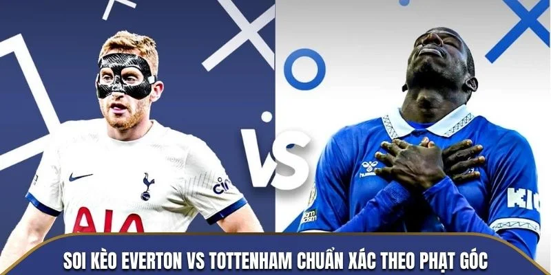 Soi kèo Everton vs Tottenham chuẩn xác theo phạt góc